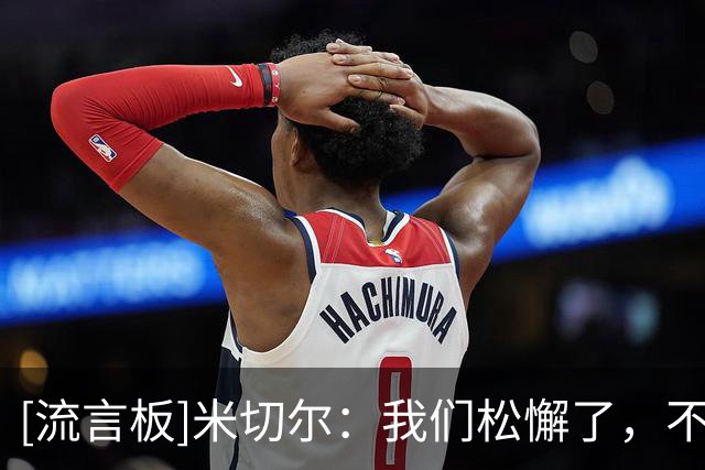 [流言板]米切尔：我们松懈了，不断让独行侠获得轻松出手机会